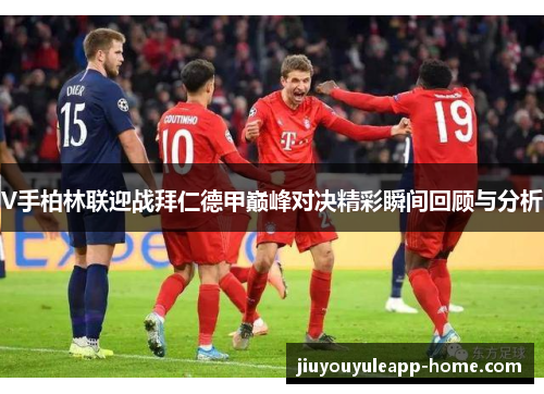 V手柏林联迎战拜仁德甲巅峰对决精彩瞬间回顾与分析