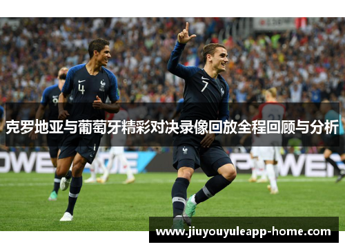 克罗地亚与葡萄牙精彩对决录像回放全程回顾与分析