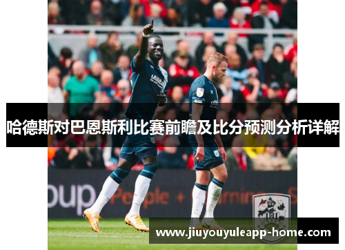 哈德斯对巴恩斯利比赛前瞻及比分预测分析详解